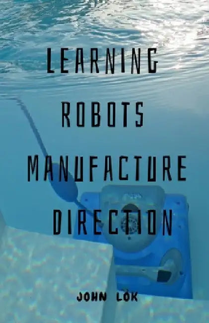Learning Robots Manufacture Direction by John Lok