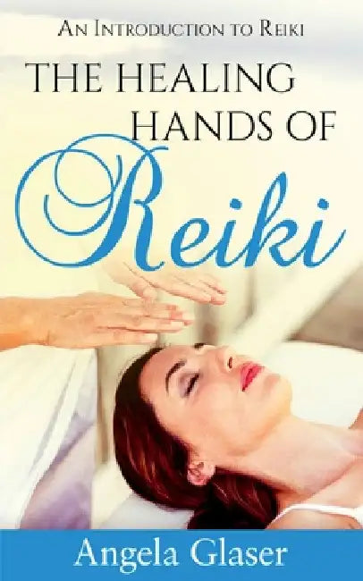 The Healing Hands of Reiki by Angela Glaser