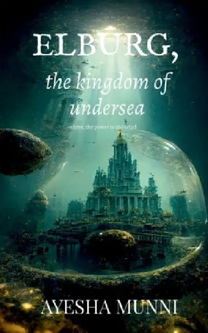 ELBURG, the kingdom of undersea: Where, power is abducted by Ayesha Munni