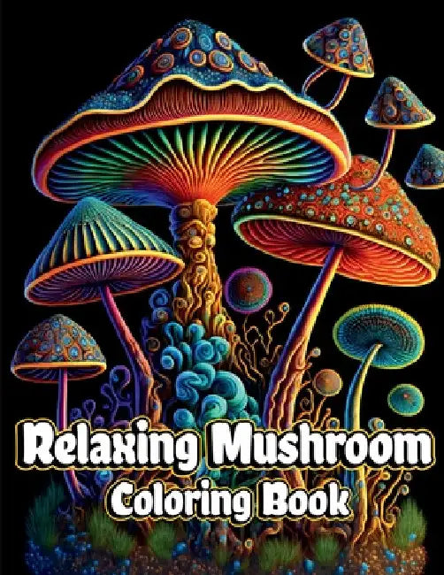 Relaxing Mushroom Coloring Book: Anxiety Relief and Stress Relieving Adult Coloring Pages with Mycology, Fungi and Shrooms Pattern Designs for Mindful by Henriette Wilkins