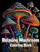 Relaxing Mushroom Coloring Book: Anxiety Relief and Stress Relieving Adult Coloring Pages with Mycology, Fungi and Shrooms Pattern Designs for Mindful by Henriette Wilkins