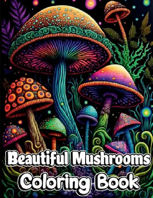 Beautiful Mushrooms Coloring Book: Mindfulness and Art Therapy Pattern Designs with Mycology, Fungi and Shrooms, Adult Coloring Pages for Stress Relie by Nikolas Norbert