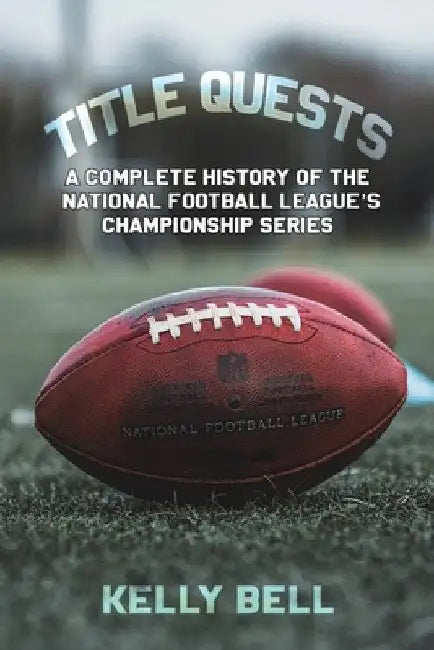 Title Quests: A Complete History of the National Football League's Championship Series by Kelly Bell