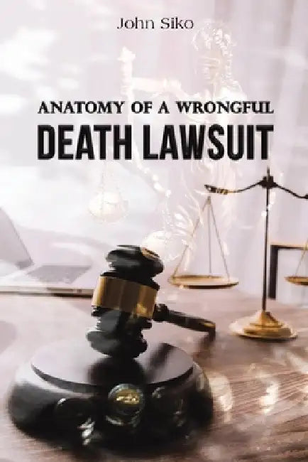 Anatomy of a Wrongful Death Lawsuit by John Siko