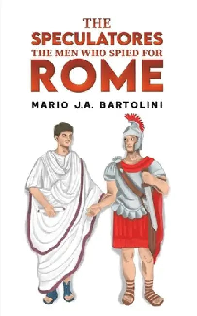The Speculatores: The Men Who Spied for Rome by Mario J. a. Bartolini