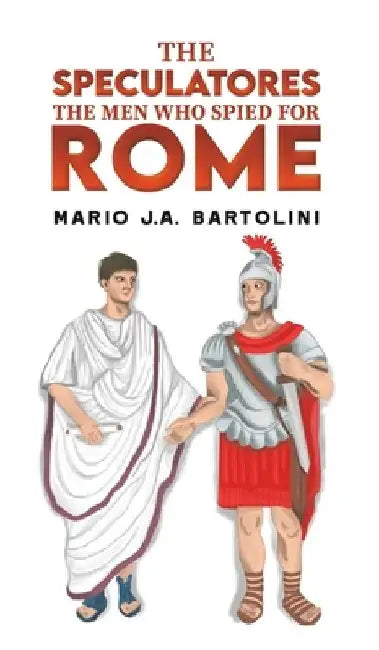 The Speculatores: The Men Who Spied for Rome by Mario J. a. Bartolini