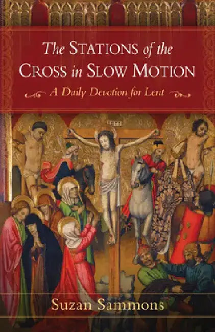 The Stations of the Cross in Slow Motion: A Daily Devotion for Lent by Suzan M. Sammons
