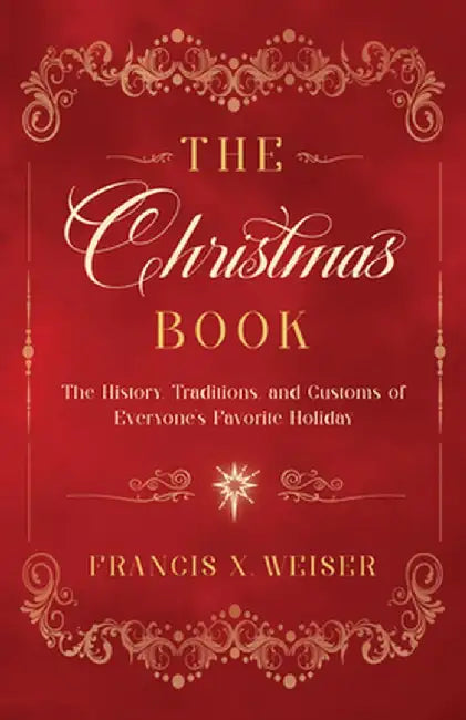 The Christmas Book: The History, Traditions, and Customs of Everyone's Favorite Holiday by Francis X. Weiser