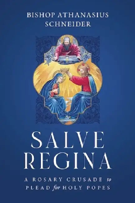 Salve Regina: A Rosary Crusade to Plead for Holy Popes by Bishop Athanasius Schneider