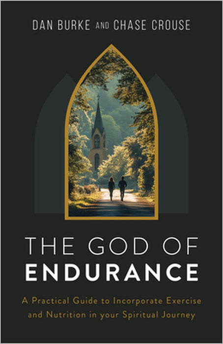 The God of Endurance: A Practical Guide for Incorporating Exercise and Nutrition Into Your Spiritual Journey by Dan Burke, Chase Crouse