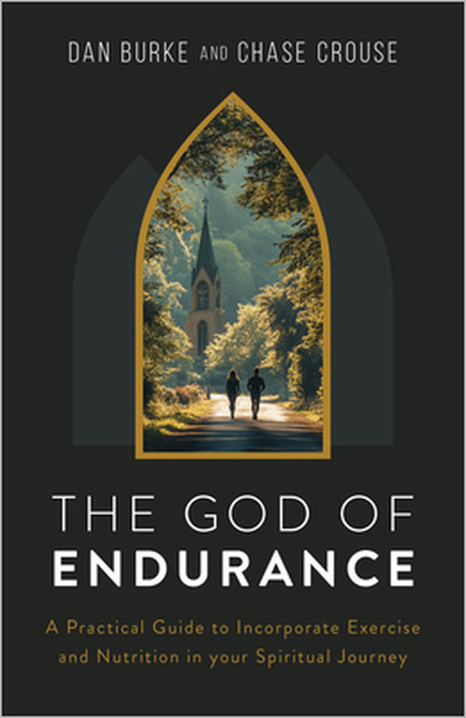 The God of Endurance: A Practical Guide for Incorporating Exercise and Nutrition Into Your Spiritual Journey by Dan Burke, Chase Crouse