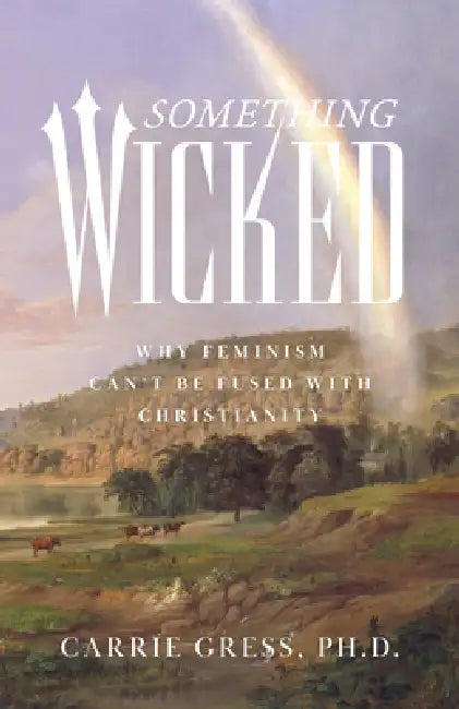 Something Wicked: Why Feminism Can't Be Fused with Christianity by Carrie Rose Gress