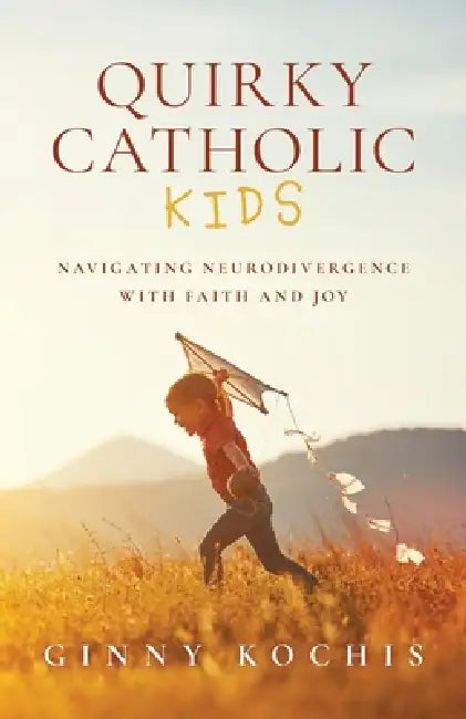 Quirky Catholic Kids: Navigating Neurodivergence with Faith and Joy by Ginny Kochis