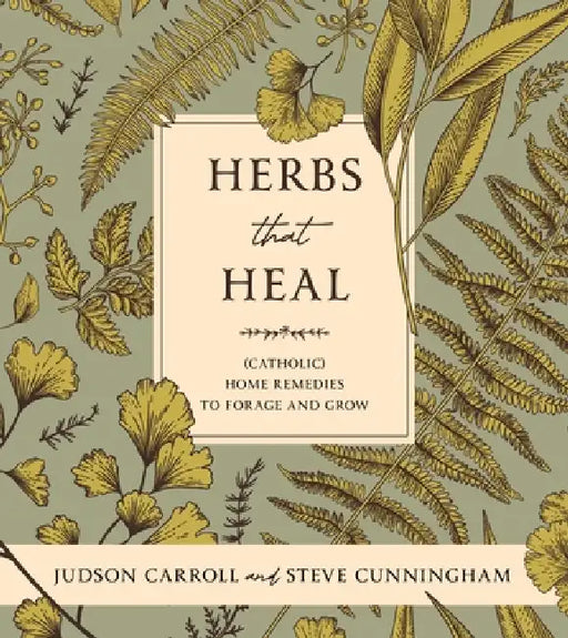 Herbs That Heal: (Catholic) Home Remedies to Forage and Grow by Stephen Cunningham, Judson Carroll