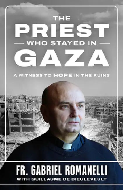 The Priest Who Stayed in Gaza: A Witness to Hope in the Ruins by Fr Gabriel Romanelli, Guillaume de Dieuleveult