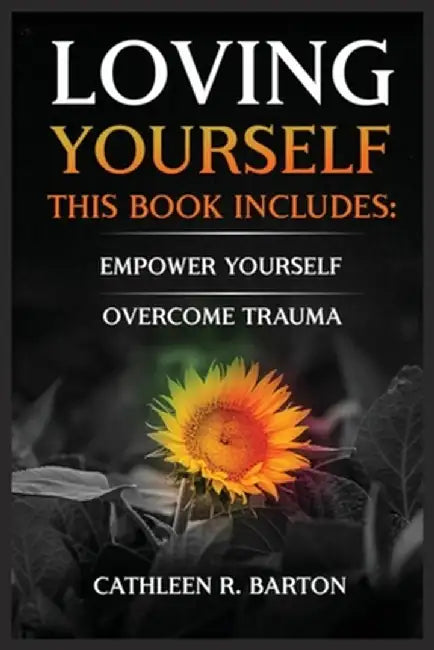 Loving Yourself: Empower Yourself, Overcome Trauma by Cathleen R. Barton