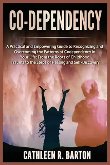 Co-dependency: A Practical and Empowering Guide to Recognizing and Overcoming the Patterns of Codependency in Your Life: From the Roo by Cathleen R. Barton