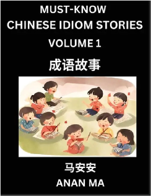 Chinese Idiom Stories (Part 1)- Learn Chinese History and Culture by Reading Must-know Traditional Chinese Stories, Easy Lessons, Vocabulary, Pinyin, by Ma, Anan