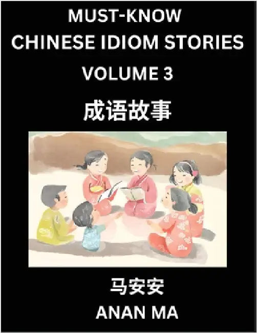 Chinese Idiom Stories (Part 3)- Learn Chinese History and Culture by Reading Must-know Traditional Chinese Stories, Easy Lessons, Vocabulary, Pinyin, by Anan Ma