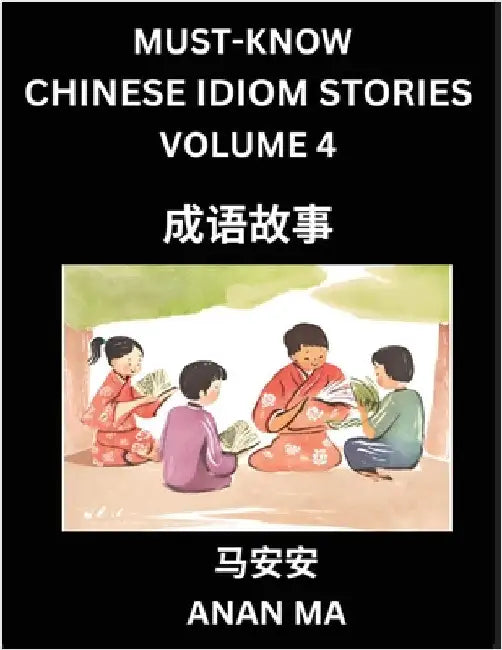 Chinese Idiom Stories (Part 4)- Learn Chinese History and Culture by Reading Must-know Traditional Chinese Stories, Easy Lessons, Vocabulary, Pinyin, by Anan Ma