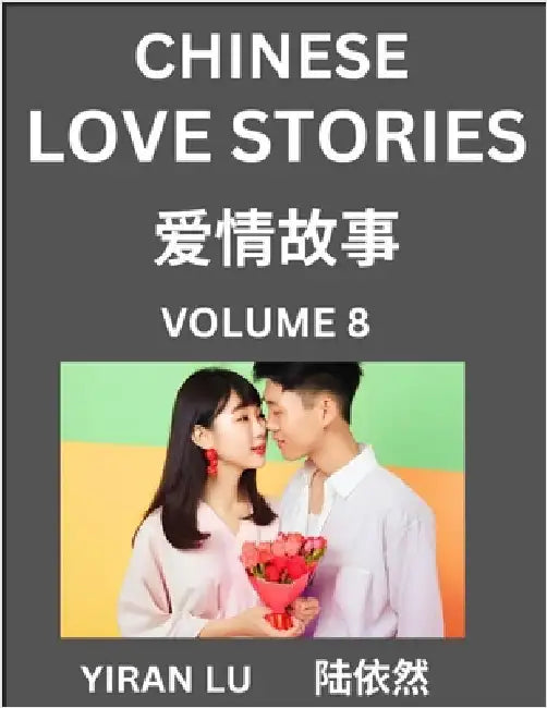 Chinese Love Stories (Volume 8) - Learn Mandarin Chinese Language and Culture While Reading Chinese Romantic Stories, Beginner to Advanced HSK All Lev by Yiran Lu