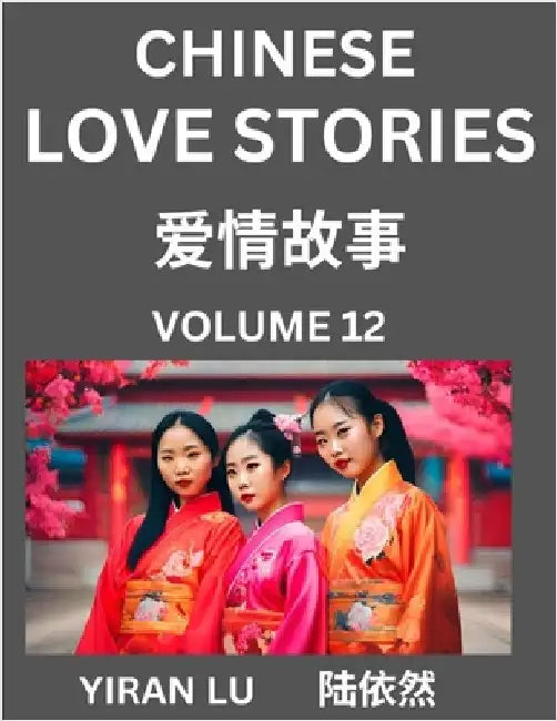 Chinese Love Stories (Volume 12) - Learn Mandarin Chinese Language and Culture While Reading Chinese Romantic Stories, Beginner to Advanced HSK All Le by Yiran Lu