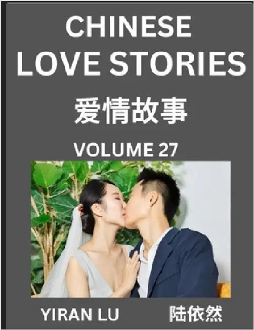 Chinese Love Stories (Volume 27) - Learn Mandarin Chinese Language and Culture While Reading Chinese Romantic Stories, Beginner to Advanced HSK All Le by Lu, Yiran