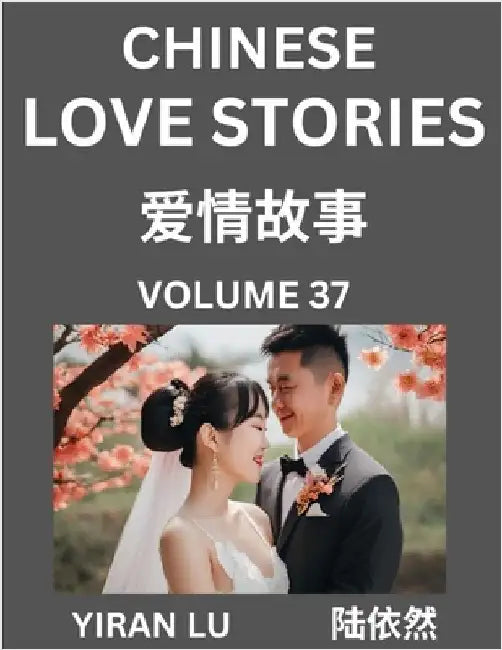 Chinese Love Stories (Volume 37) - Learn Mandarin Chinese Language and Culture While Reading Chinese Romantic Stories, Beginner to Advanced HSK All Le by Yiran Lu