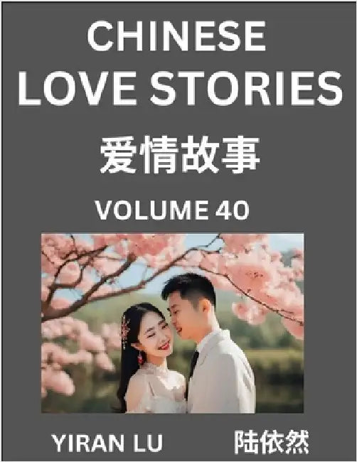 Chinese Love Stories (Volume 40) - Learn Mandarin Chinese Language and Culture While Reading Chinese Romantic Stories, Beginner to Advanced HSK All Le by Lu, Yiran