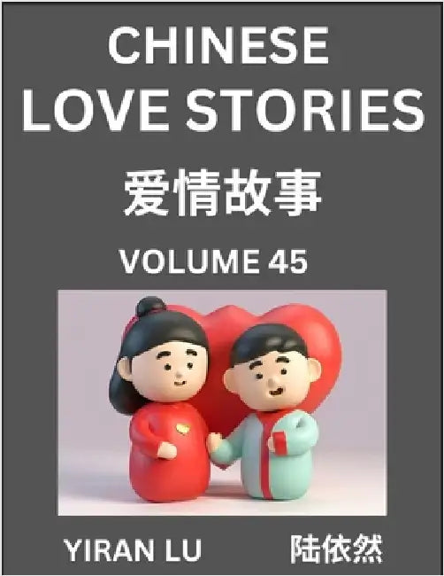 Chinese Love Stories (Volume 45) - Learn Mandarin Chinese Language and Culture While Reading Chinese Romantic Stories, Beginner to Advanced HSK All Le by Lu, Yiran
