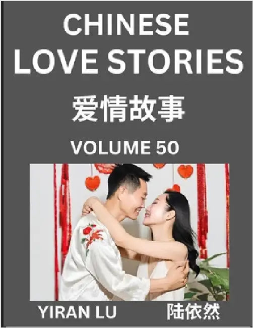 Chinese Love Stories (Volume 50) - Learn Mandarin Chinese Language and Culture While Reading Chinese Romantic Stories, Beginner to Advanced HSK All Le by Yiran Lu