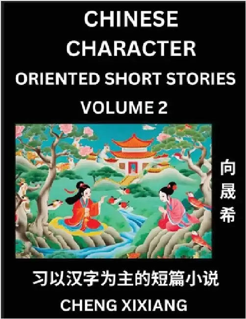 Learn Chinese Character Oriented Short Stories (Part 2)- Simple Chinese Stories for Beginners, Easy to Read Lessons to Learn Mandarin Chinese Language by Chengxi Xiang