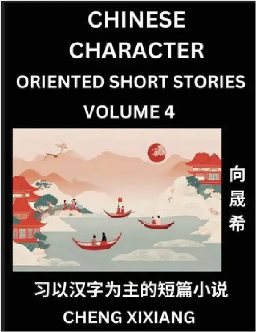 Learn Chinese Character Oriented Short Stories (Part 4)- Simple Chinese Stories for Beginners, Easy to Read Lessons to Learn Mandarin Chinese Language by Xiang, Chengxi