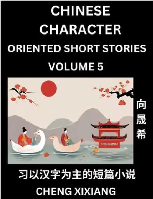 Learn Chinese Character Oriented Short Stories (Part 5)- Simple Chinese Stories for Beginners, Easy to Read Lessons to Learn Mandarin Chinese Language by Chengxi Xiang