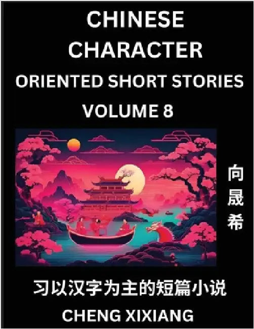 Learn Chinese Character Oriented Short Stories (Part 8)- Simple Chinese Stories for Beginners, Easy to Read Lessons to Learn Mandarin Chinese Language by Xiang, Chengxi
