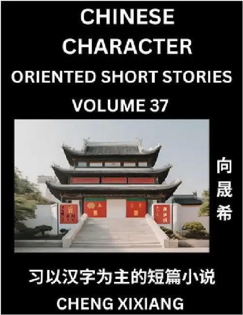 Learn Chinese Character Oriented Short Stories (Part 37)- Simple Chinese Stories for Beginners, Easy to Read Lessons to Learn Mandarin Chinese Languag by Chengxi Xiang