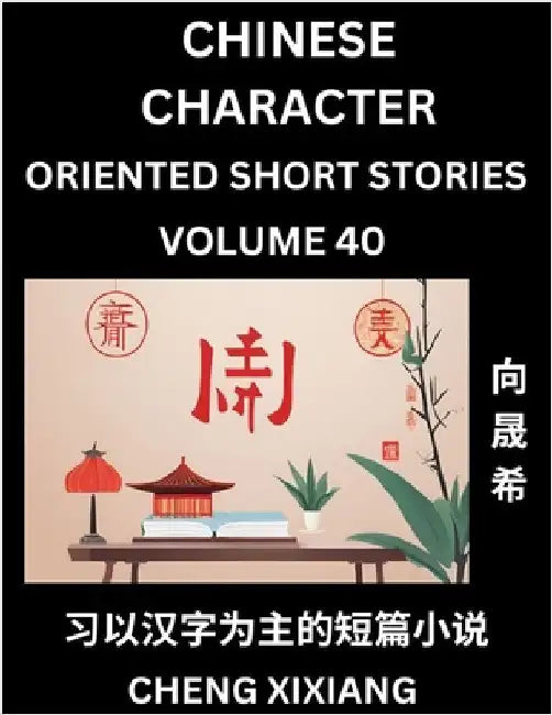 Learn Chinese Character Oriented Short Stories (Part 40)- Simple Chinese Stories for Beginners, Easy to Read Lessons to Learn Mandarin Chinese Languag by Xiang, Chengxi