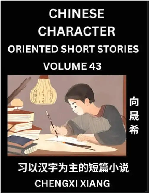 Learn Chinese Character Oriented Short Stories (Part 43)- Simple Chinese Stories for Beginners, Easy to Read Lessons to Learn Mandarin Chinese Languag by Chengxi Xiang