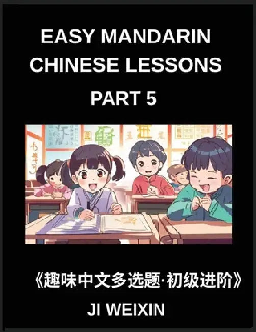 Easy Mandarin Chinese Lessons (Part 5)- Interactive Multiple Answer Objective Tests for Children and Beginners in Chinese, Simplified Character Practi by Weixin Ji