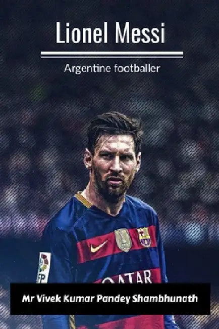 Lionel Messi: Argentine footballer by Vivek Kumar Pandey