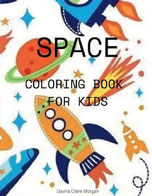 Space Coloring Book for Kids: Coloring and Activity Book for Kids Ages 4-12 with Planets, Astronauts, Space Ships, Rockets by Davina Claire Morgan