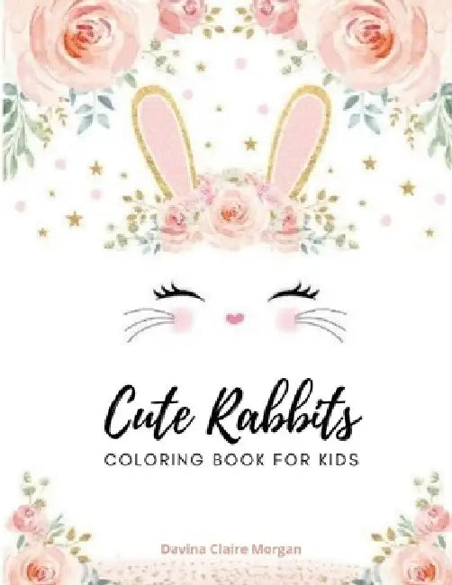 Cute rabbits coloring book for kids: Easy Fun Bunny Coloring and Activity Book with Super Cute and Adorable Rabbits for Kids Ages 2-6 Make a Perfect G by Davina Claire Morgan