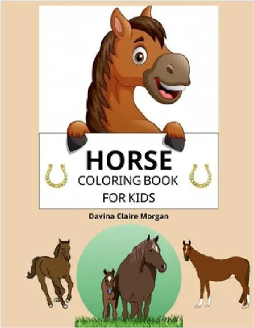 Horse Coloring Book for Kids: A Coloring and Activity Book for Kids Ages 3-8 with Beautiful Horses and More Jumbo Horses Coloring Book for Kids by Davina Claire Morgan