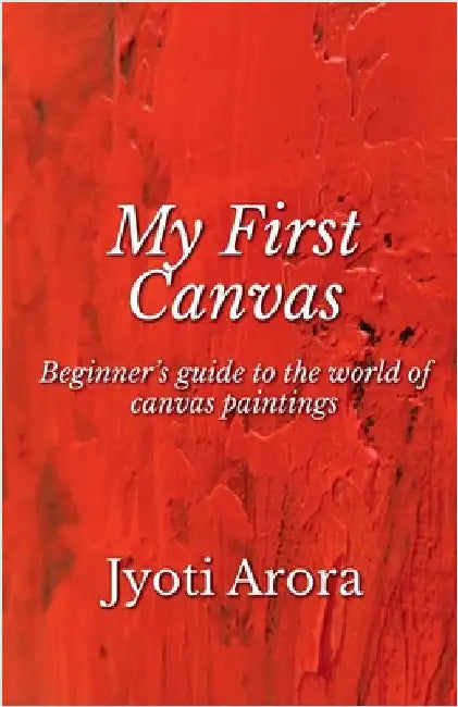 My First Canvas: Beginner's guide to the world of canvas paintings by Jyoti Arora