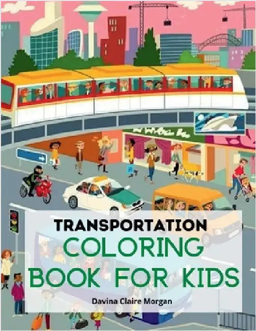 Transportation Coloring Book for Kids: A Funny Coloring and Activity Book for kids, Boys or Girls Ages 4-8 with Trucks, Cars, Planes, Trains and Many by Davina Claire Morgan