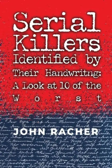 Serial Killers Identified by Their Handwriting: A Look at 10 of the Worst by John Racher