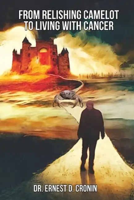 From Relishing Camelot to Living with Cancer by Ernest D. Cronin