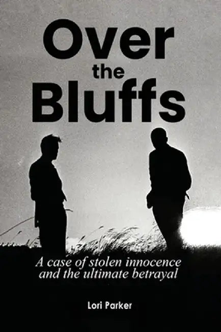 Over the Bluffs: A case of stolen innocence and the ultimate betrayal by Lori Parker