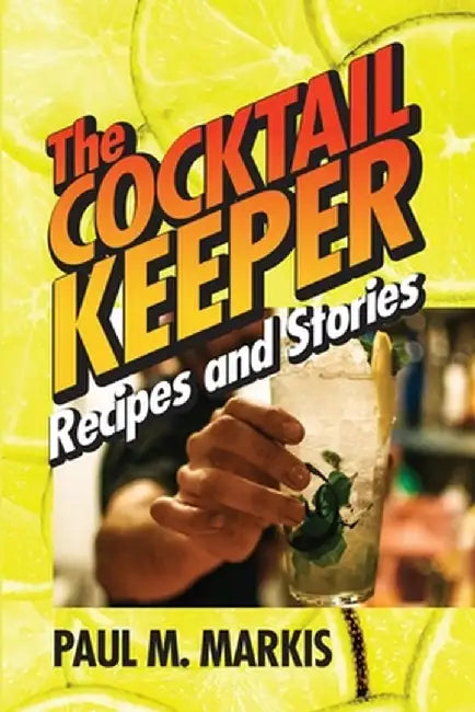 The Cocktail Keeper: Recipes and Stories by Paul M. Markis