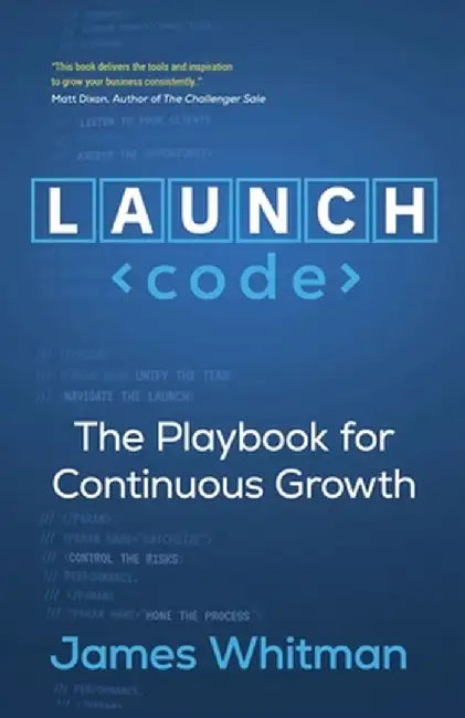 LAUNCH Code: The Playbook for Continuous Growth by James N. M. Whitman
